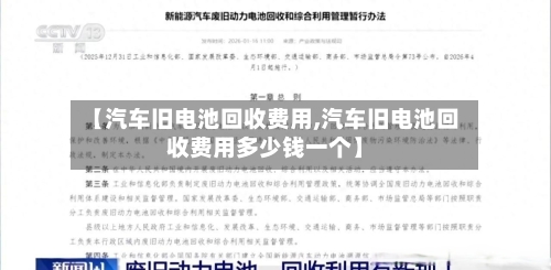 【汽车旧电池回收费用,汽车旧电池回收费用多少钱一个】-第2张图片