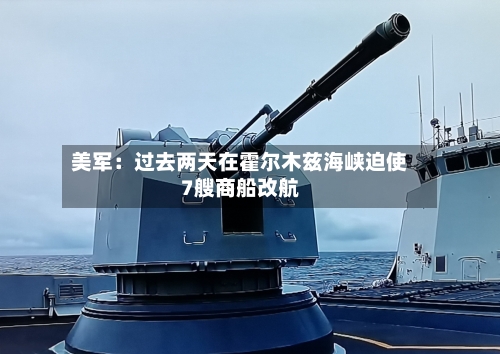 美军:过去两天在霍尔木兹海峡迫使7艘商船改航