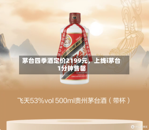 茅台四季酒定价2199元，上线i茅台1分钟售罄