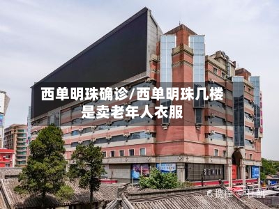 西单明珠确诊/西单明珠几楼是卖老年人衣服