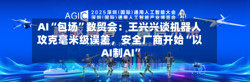 AI“包场”数贸会：王兴兴谈机器人攻克毫米级误差	，安全厂商开始“以AI制AI	”-第2张图片