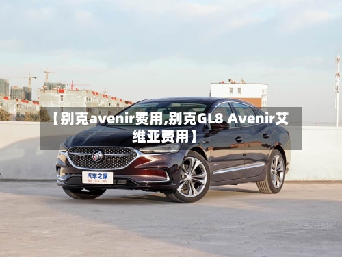 【别克avenir费用,别克GL8 Avenir艾维亚费用】