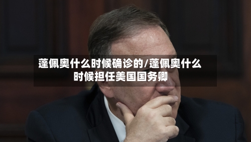 蓬佩奥什么时候确诊的/蓬佩奥什么时候担任美国国务卿-第2张图片