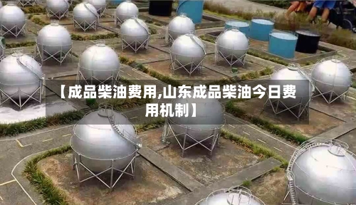 【成品柴油费用,山东成品柴油今日费用机制】