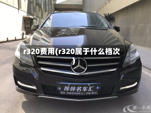 r320费用(r320属于什么档次)