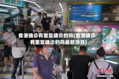 香港确诊有重复确诊的吗(香港确诊有重复确诊的吗最新消息)