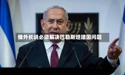 俄外长说必须解决巴勒斯坦建国问题