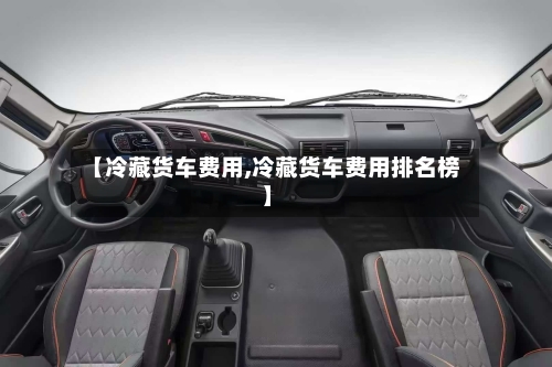 【冷藏货车费用,冷藏货车费用排名榜】