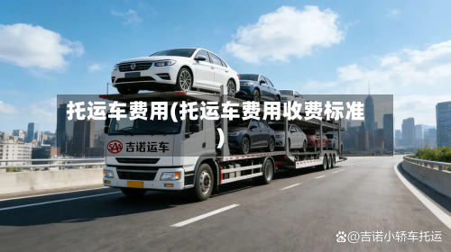 托运车费用(托运车费用收费标准)-第2张图片