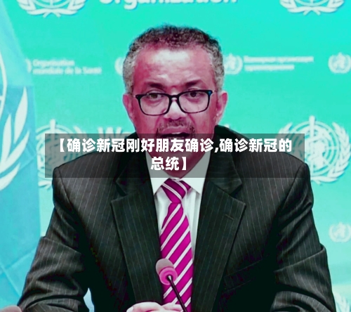 【确诊新冠刚好朋友确诊,确诊新冠的总统】-第1张图片