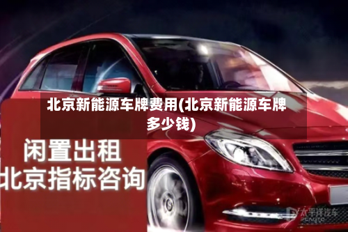 北京新能源车牌费用(北京新能源车牌多少钱)