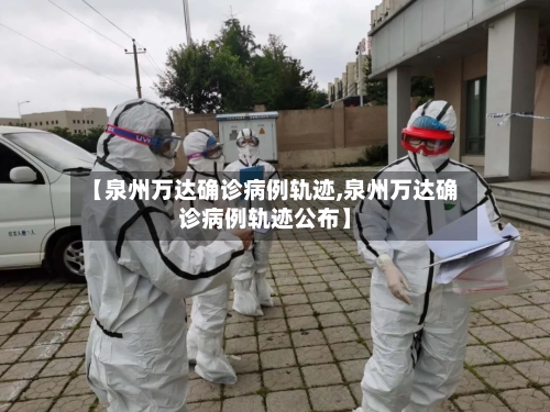 【泉州万达确诊病例轨迹,泉州万达确诊病例轨迹公布】