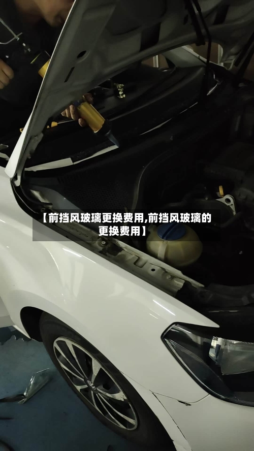 【前挡风玻璃更换费用,前挡风玻璃的更换费用】