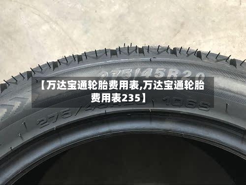 【万达宝通轮胎费用表,万达宝通轮胎费用表235】