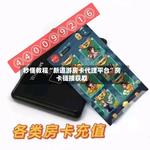 秒懂教程“新道游房卡代理平台”房卡链接获取