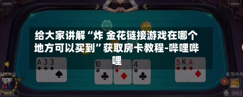 给大家讲解“炸 金花链接游戏在哪个地方可以买到	”获取房卡教程-哔哩哔哩-第3张图片