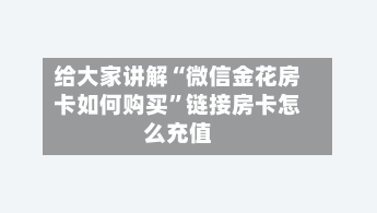 给大家讲解“微信金花房卡如何购买”链接房卡怎么充值-第3张图片