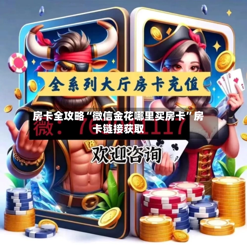 房卡全攻略“微信金花哪里买房卡”房卡链接获取-第2张图片