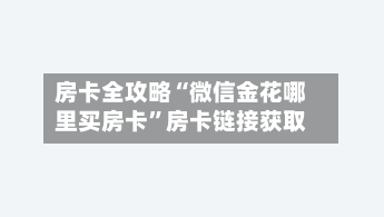 房卡全攻略“微信金花哪里买房卡”房卡链接获取