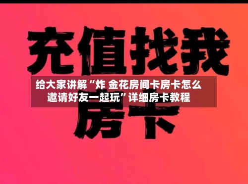 给大家讲解“炸 金花房间卡房卡怎么邀请好友一起玩”详细房卡教程-第3张图片