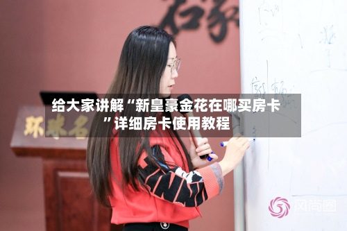 给大家讲解“新皇豪金花在哪买房卡”详细房卡使用教程-第2张图片