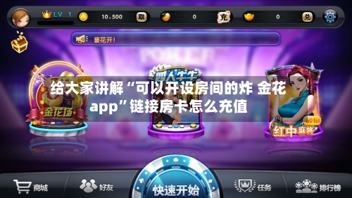 给大家讲解“可以开设房间的炸 金花app	”链接房卡怎么充值-第2张图片