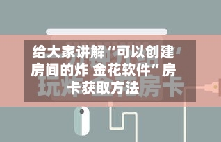 给大家讲解“可以创建房间的炸 金花软件”房卡获取方法-第2张图片