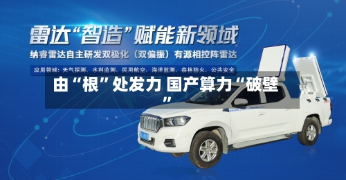 由“根”处发力 国产算力“破壁”