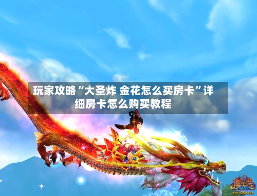 玩家攻略“大圣炸 金花怎么买房卡”详细房卡怎么购买教程-第2张图片