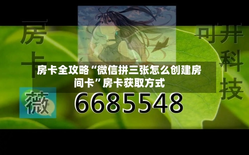 房卡全攻略“微信拼三张怎么创建房间卡”房卡获取方式-第2张图片
