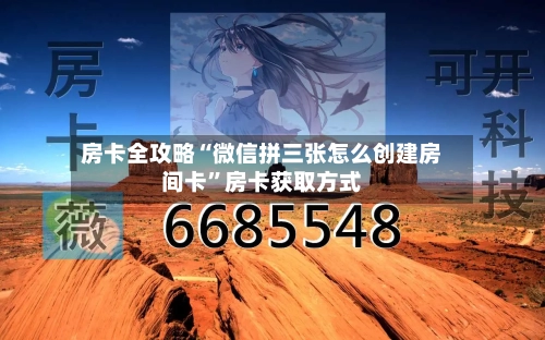 房卡全攻略“微信拼三张怎么创建房间卡”房卡获取方式