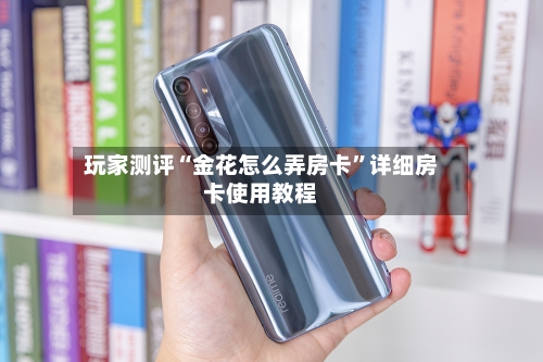 玩家测评“金花怎么弄房卡”详细房卡使用教程-第2张图片