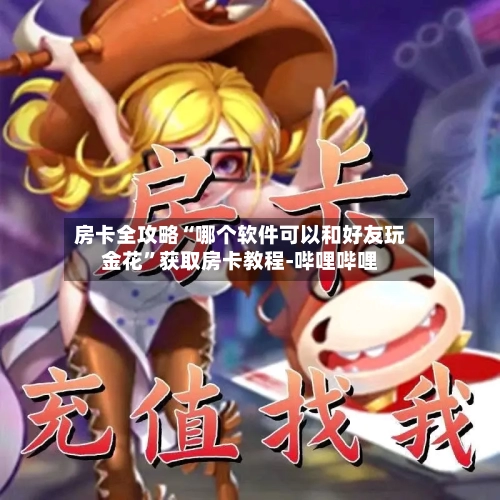 房卡全攻略“哪个软件可以和好友玩金花”获取房卡教程-哔哩哔哩-第2张图片