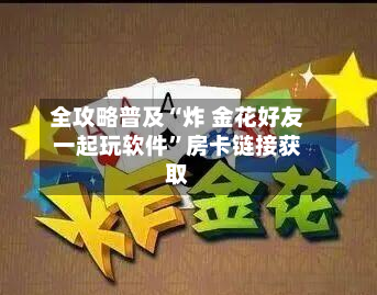 全攻略普及“炸 金花好友一起玩软件	”房卡链接获取-第2张图片