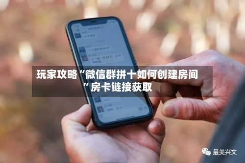 玩家攻略“微信群拼十如何创建房间”房卡链接获取