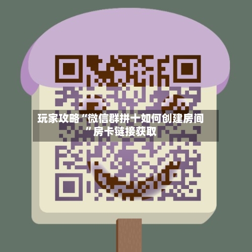 玩家攻略“微信群拼十如何创建房间”房卡链接获取-第3张图片
