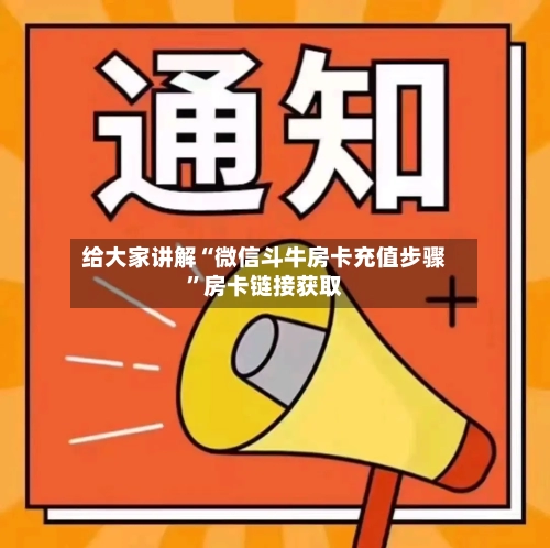 给大家讲解“微信斗牛房卡充值步骤	”房卡链接获取-第3张图片