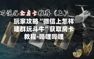 玩家攻略“微信上怎样建群玩斗牛”获取房卡教程-哔哩哔哩