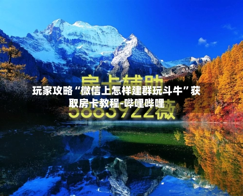 玩家攻略“微信上怎样建群玩斗牛	”获取房卡教程-哔哩哔哩-第2张图片