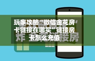 玩家攻略“微信金花房卡链接在哪买”链接房卡怎么充值-第3张图片