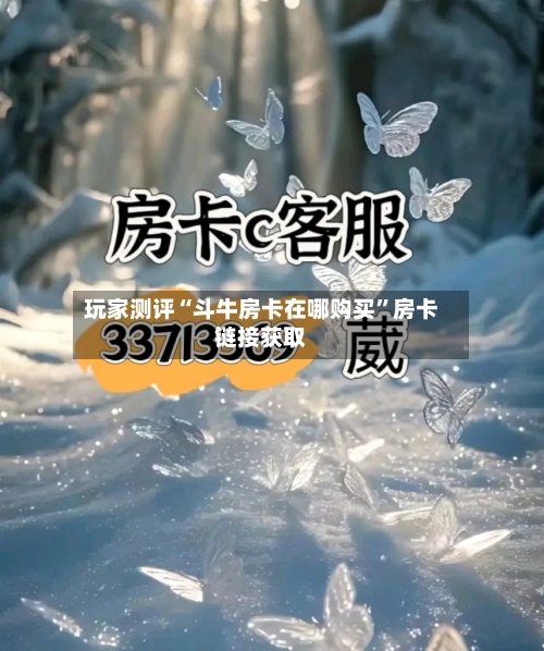 玩家测评“斗牛房卡在哪购买	”房卡链接获取-第3张图片