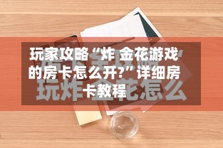 玩家攻略“炸 金花游戏的房卡怎么开?”详细房卡教程-第3张图片