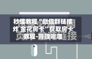 秒懂教程“微信群链接炸 金花房卡	”获取房卡教程-哔哩哔哩-第3张图片
