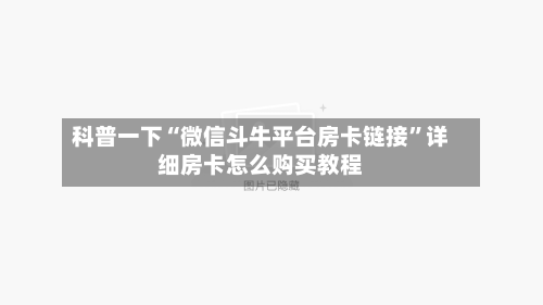 科普一下“微信斗牛平台房卡链接”详细房卡怎么购买教程-第2张图片