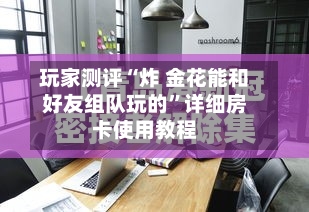 玩家测评“炸 金花能和好友组队玩的”详细房卡使用教程-第2张图片