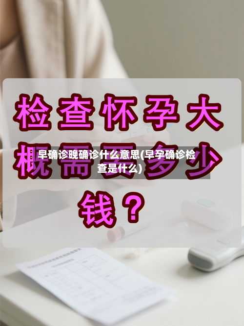 早确诊晚确诊什么意思(早孕确诊检查是什么)-第3张图片