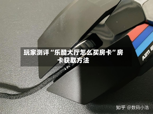 玩家测评“乐酷大厅怎么买房卡”房卡获取方法