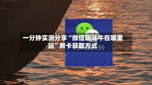 一分钟实测分享“微信玩斗牛在哪里玩”房卡获取方式-第2张图片