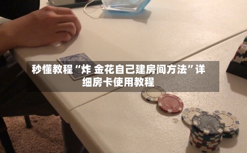 秒懂教程“炸 金花自己建房间方法”详细房卡使用教程-第2张图片
