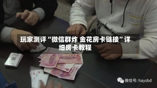 玩家测评“微信群炸 金花房卡链接”详细房卡教程-第3张图片